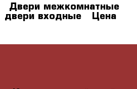 Двери межкомнатные, двери входные › Цена ­ 2 821 - Краснодарский край, Новороссийск г. Строительство и ремонт » Двери, окна и перегородки   . Краснодарский край,Новороссийск г.